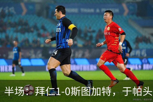 半场：拜仁1-0斯图加特，于帕头槌破门，迪亚斯失单刀
