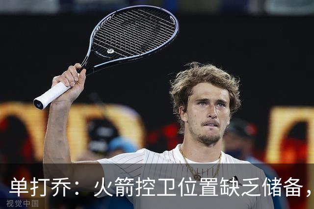 单打乔：火箭控卫位置缺乏储备，我希望威少可以跟杜兰特重新联手