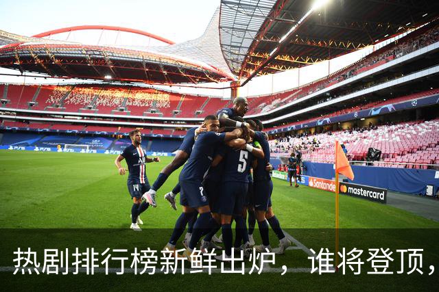 热剧排行榜新鲜出炉，谁将登顶，谁又摔跤？