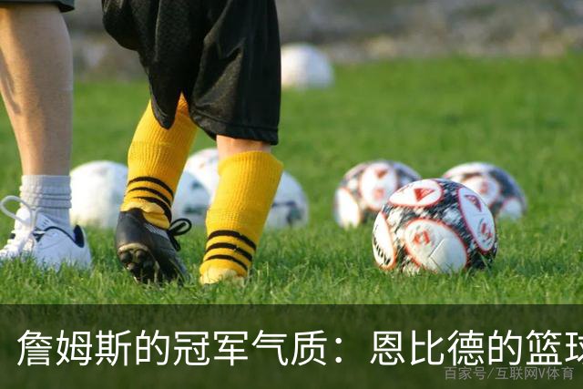 詹姆斯的冠军气质：恩比德的篮球启蒙之旅