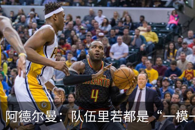 阿德尔曼：队伍里若都是“一模一样”，总得让人累！